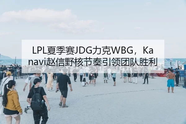 LPL夏季赛JDG力克WBG，Kanavi赵信野核节奏引领团队胜利