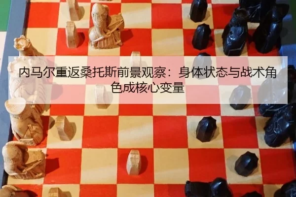 内马尔重返桑托斯前景观察：身体状态与战术角色成核心变量
