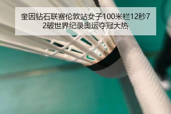 奎因钻石联赛伦敦站女子100米栏12秒72破世界纪录奥运夺冠大热
